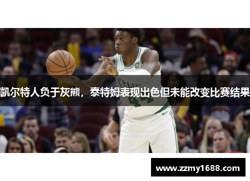 凯尔特人负于灰熊，泰特姆表现出色但未能改变比赛结果