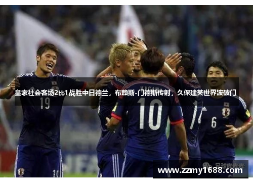 皇家社会客场2比1战胜中日德兰，布赖斯-门德斯传射，久保建英世界波破门 