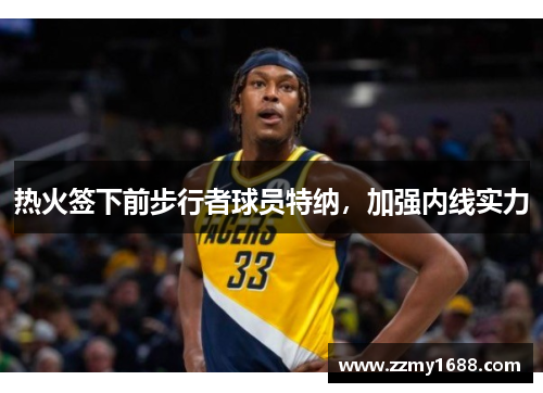 热火签下前步行者球员特纳，加强内线实力