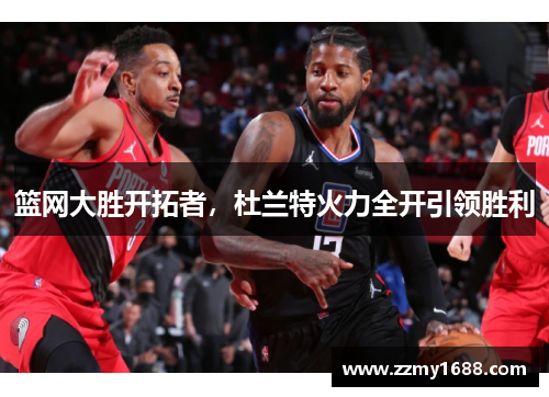 篮网大胜开拓者，杜兰特火力全开引领胜利