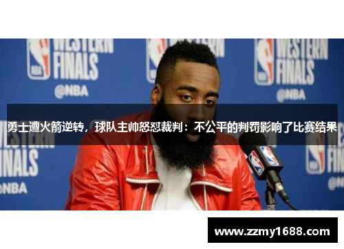 勇士遭火箭逆转，球队主帅怒怼裁判：不公平的判罚影响了比赛结果