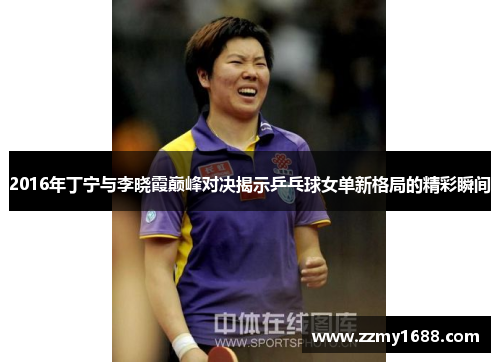 2016年丁宁与李晓霞巅峰对决揭示乒乓球女单新格局的精彩瞬间