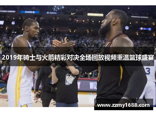 2019年骑士与火箭精彩对决全场回放视频重温篮球盛宴