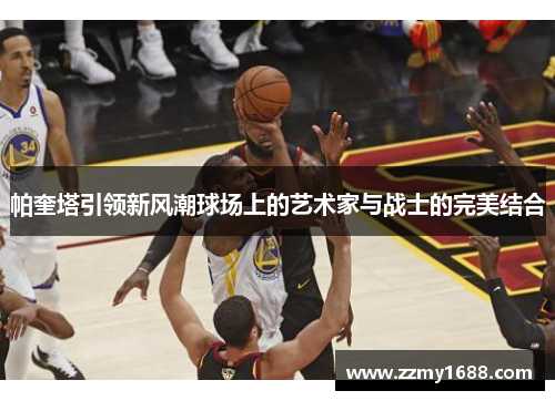 帕奎塔引领新风潮球场上的艺术家与战士的完美结合