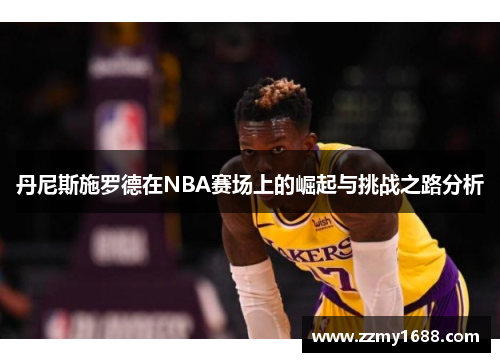 丹尼斯施罗德在NBA赛场上的崛起与挑战之路分析