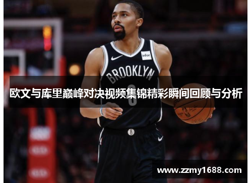 欧文与库里巅峰对决视频集锦精彩瞬间回顾与分析