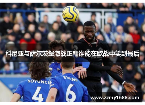科尼亚与萨尔茨堡激战正酣谁能在欧战中笑到最后