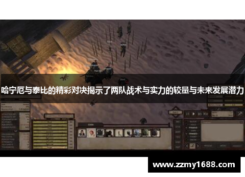 哈宁厄与泰比的精彩对决揭示了两队战术与实力的较量与未来发展潜力