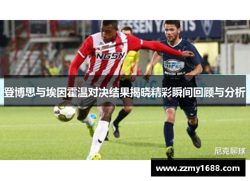 登博思与埃因霍温对决结果揭晓精彩瞬间回顾与分析