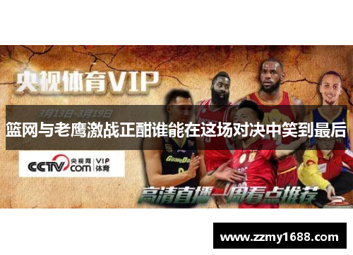 篮网与老鹰激战正酣谁能在这场对决中笑到最后