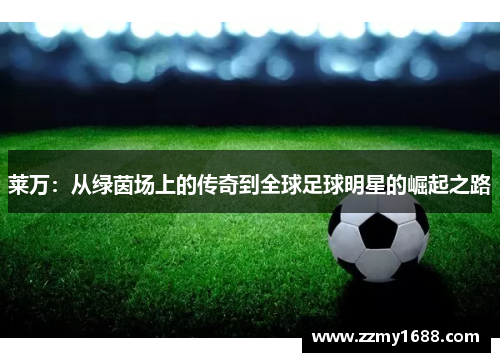 莱万：从绿茵场上的传奇到全球足球明星的崛起之路