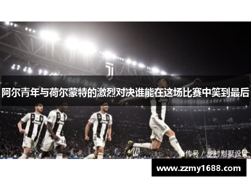 阿尔青年与荷尔蒙特的激烈对决谁能在这场比赛中笑到最后