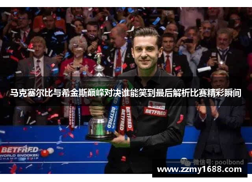 马克塞尔比与希金斯巅峰对决谁能笑到最后解析比赛精彩瞬间
