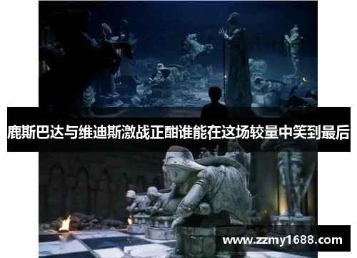 鹿斯巴达与维迪斯激战正酣谁能在这场较量中笑到最后
